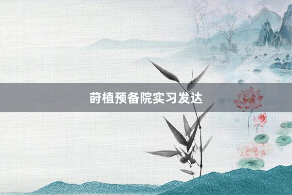 莳植预备院实习发达