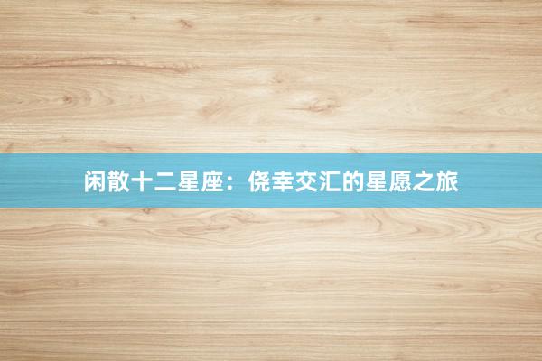 闲散十二星座：侥幸交汇的星愿之旅