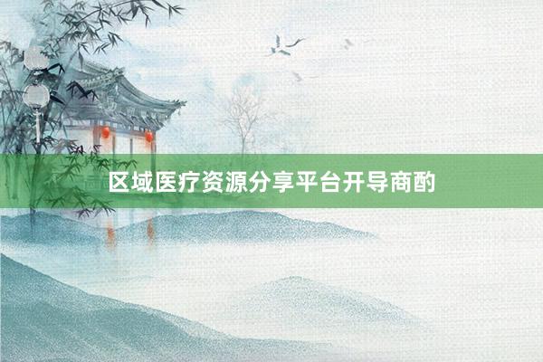 区域医疗资源分享平台开导商酌