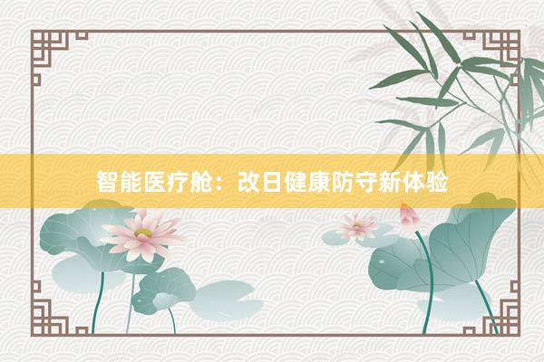 智能医疗舱：改日健康防守新体验