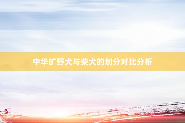 中华旷野犬与柴犬的划分对比分析